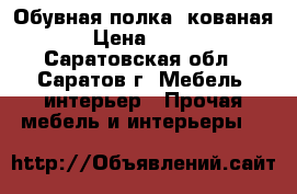 Обувная полка, кованая.  › Цена ­ 6 500 - Саратовская обл., Саратов г. Мебель, интерьер » Прочая мебель и интерьеры   